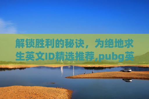 解锁胜利的秘诀,为绝地求生英文ID精选推荐,pubg英文ID简单干净 解锁胜利的秘诀,为绝地求生英文ID精选推荐,pubg英文ID简单干净
