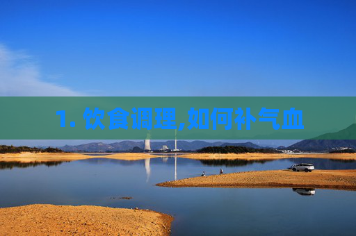 1. 饮食调理,如何补气血 1. 饮食调理,如何补气血