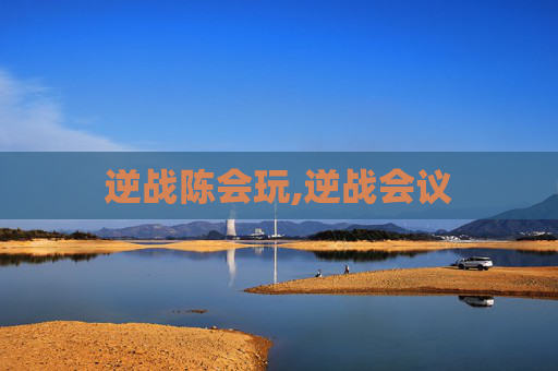 逆战陈会玩,逆战会议