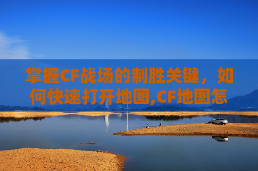 掌握CF战场的制胜关键，如何快速打开地图,CF地图怎么打开