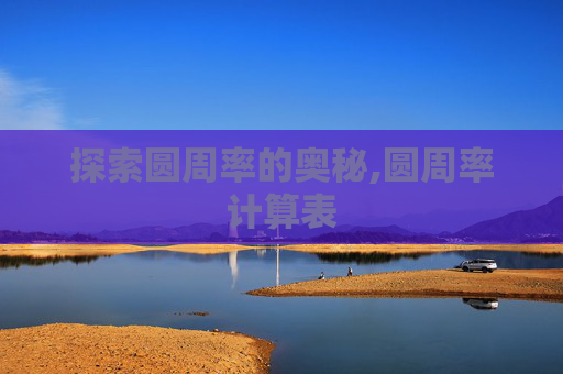 探索圆周率的奥秘,圆周率计算表