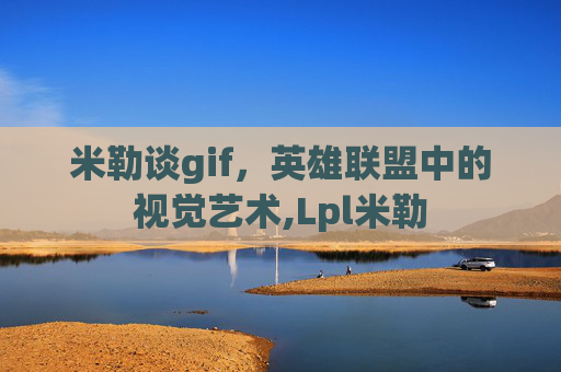 米勒谈gif，英雄联盟中的视觉艺术,Lpl米勒