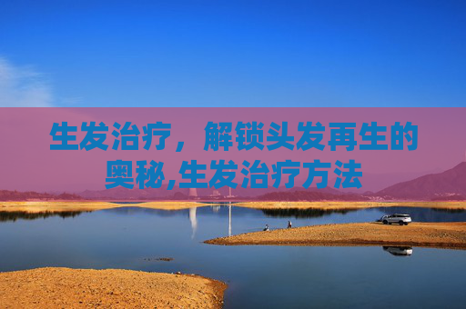 生发治疗，解锁头发再生的奥秘,生发治疗方法