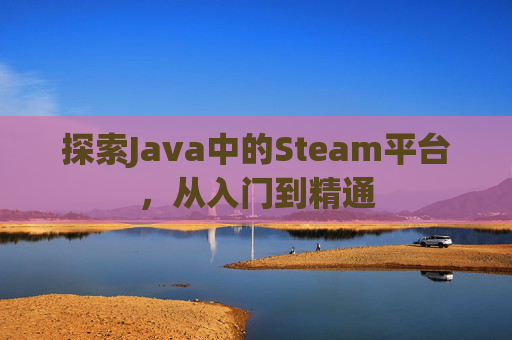 探索Java中的Steam平台，从入门到精通