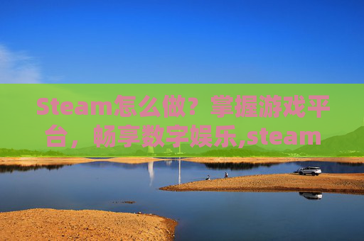 Steam怎么做？掌握游戏平台，畅享数字娱乐,steam怎么做好防盗