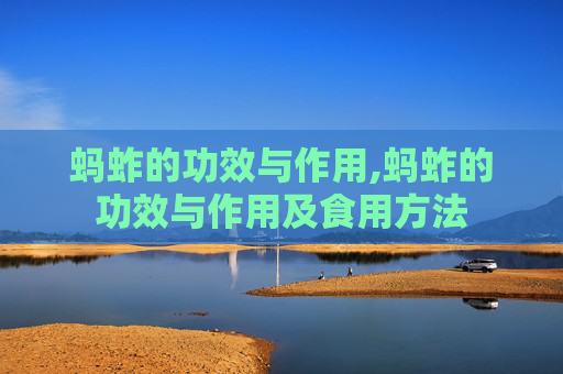 蚂蚱的功效与作用,蚂蚱的功效与作用及食用方法
