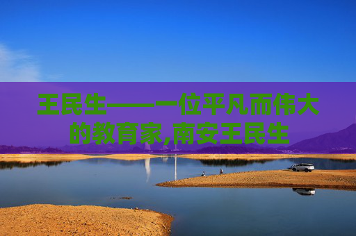 王民生——一位平凡而伟大的教育家,南安王民生