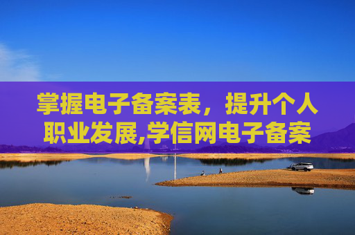 掌握电子备案表，提升个人职业发展,学信网电子备案表怎么下载