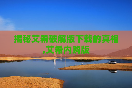 揭秘艾希破解版下载的真相,艾希内购版