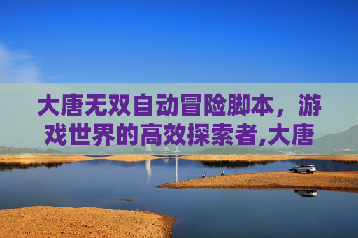 大唐无双自动冒险脚本，游戏世界的高效探索者,大唐无双 AutoIt 脚本