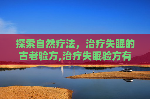 探索自然疗法，治疗失眠的古老验方,治疗失眠验方有哪些