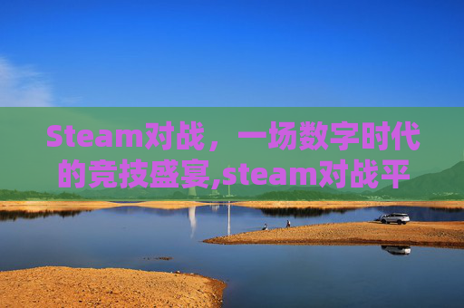 Steam对战，一场数字时代的竞技盛宴,steam对战平台免费吗