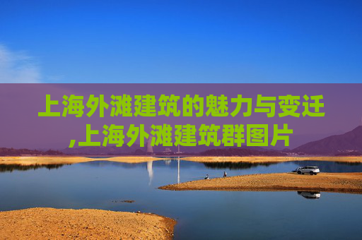 上海外滩建筑的魅力与变迁,上海外滩建筑群图片