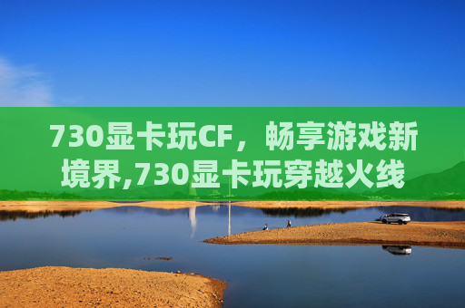 730显卡玩CF，畅享游戏新境界,730显卡玩穿越火线