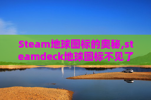 Steam地球图标的奥秘,steamdeck地球图标不见了