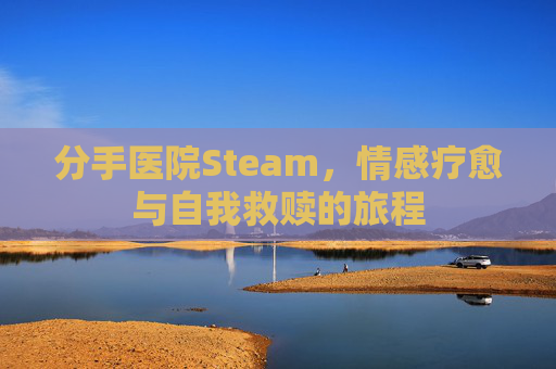 分手医院Steam，情感疗愈与自我救赎的旅程
