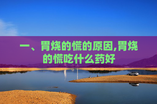 一、胃烧的慌的原因,胃烧的慌吃什么药好