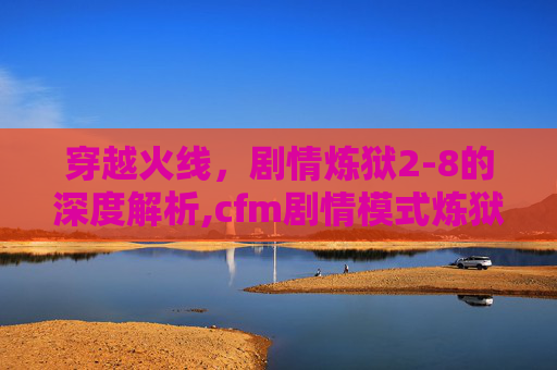 穿越火线，剧情炼狱2-8的深度解析,cfm剧情模式炼狱