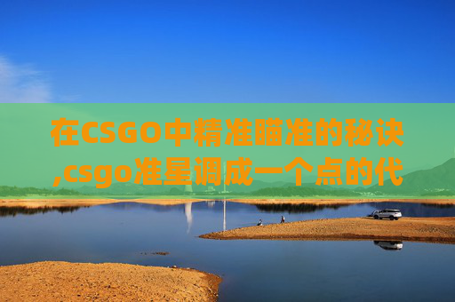 在CSGO中精准瞄准的秘诀,csgo准星调成一个点的代码