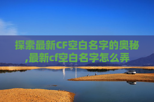 探索最新CF空白名字的奥秘,最新cf空白名字怎么弄