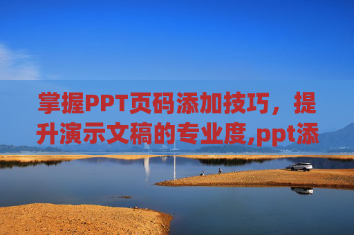 掌握PPT页码添加技巧，提升演示文稿的专业度,ppt添加页码没反应