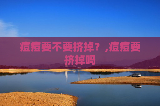 痘痘要不要挤掉？,痘痘要挤掉吗