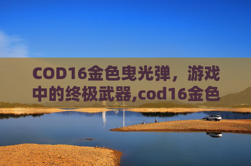 COD16金色曳光弹，游戏中的终极武器,cod16金色皮肤怎么获得