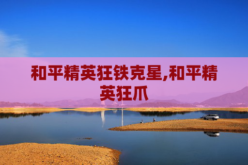 和平精英狂铁克星,和平精英狂爪
