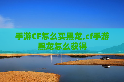 手游CF怎么买黑龙,cf手游黑龙怎么获得