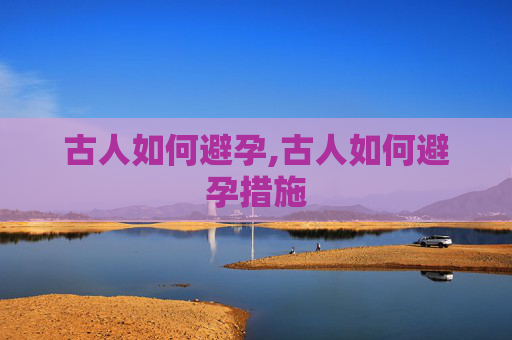 古人如何避孕,古人如何避孕措施