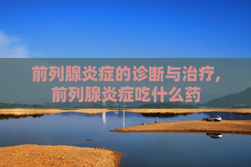 前列腺炎症的诊断与治疗,前列腺炎症吃什么药