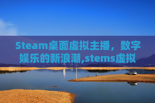 Steam桌面虚拟主播，数字娱乐的新浪潮,stems虚拟壁纸