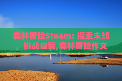 森林冒险Steam: 探索未知，挑战自我,森林冒险作文500字