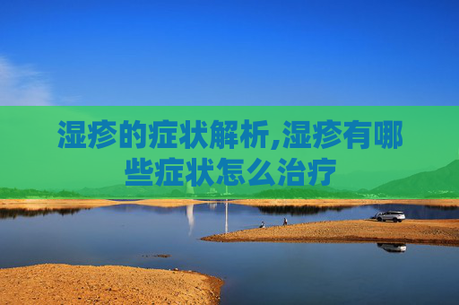 湿疹的症状解析,湿疹有哪些症状怎么治疗