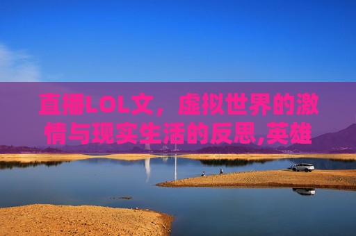 直播LOL文，虚拟世界的激情与现实生活的反思,英雄联盟直播间小说