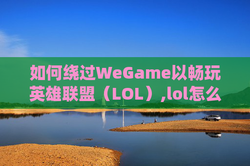 如何绕过WeGame以畅玩英雄联盟（LOL）,lol怎么绕过验证码直接登录