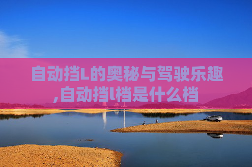 自动挡L的奥秘与驾驶乐趣,自动挡l档是什么档