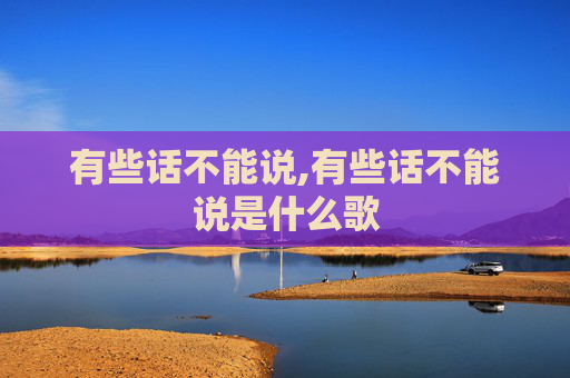 有些话不能说,有些话不能说是什么歌