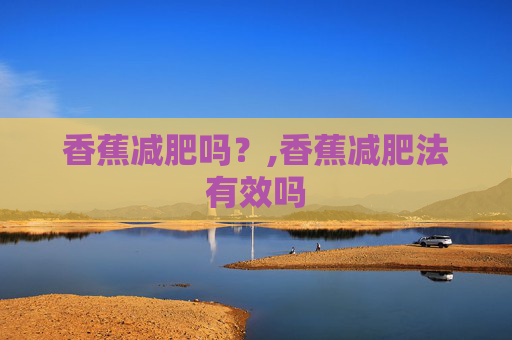 香蕉减肥吗？,香蕉减肥法有效吗