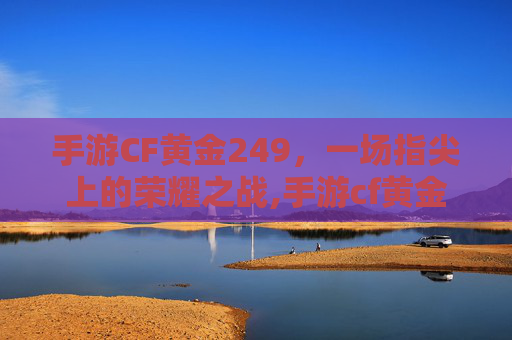手游CF黄金249，一场指尖上的荣耀之战,手游cf黄金赏金令怎么购买
