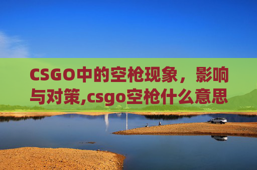 CSGO中的空枪现象，影响与对策,csgo空枪什么意思