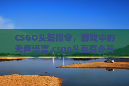 CSGO头盔指令，游戏中的无声语言,csgo头盔有必要买吗