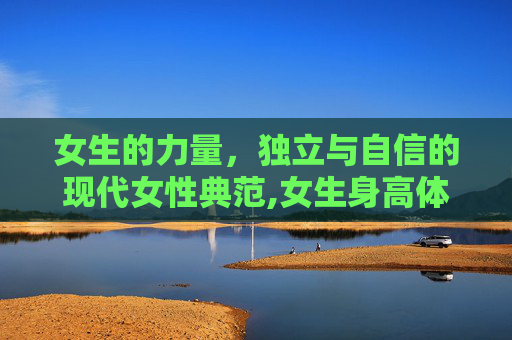 女生的力量，独立与自信的现代女性典范,女生身高体重标准表格