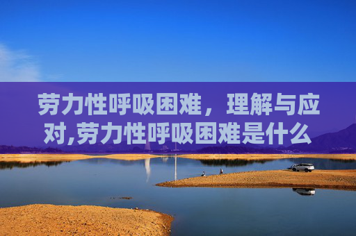 劳力性呼吸困难，理解与应对,劳力性呼吸困难是什么意思