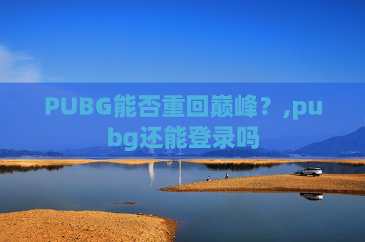 PUBG能否重回巅峰？,pubg还能登录吗