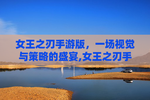 女王之刃手游版，一场视觉与策略的盛宴,女王之刃手游版官网