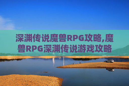 深渊传说魔兽RPG攻略,魔兽RPG深渊传说游戏攻略