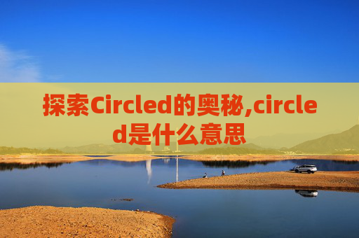 探索Circled的奥秘,circled是什么意思