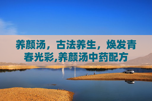 养颜汤，古法养生，焕发青春光彩,养颜汤中药配方