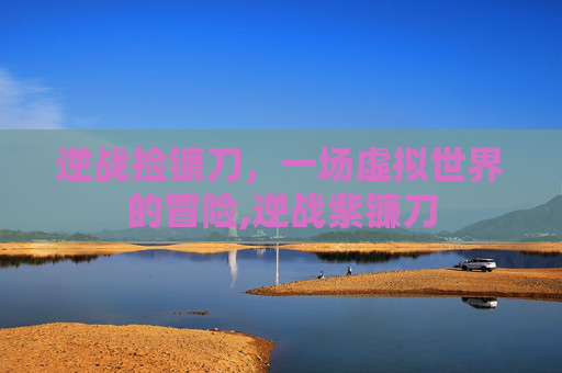逆战捡镰刀，一场虚拟世界的冒险,逆战紫镰刀